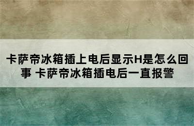 卡萨帝冰箱插上电后显示H是怎么回事 卡萨帝冰箱插电后一直报警